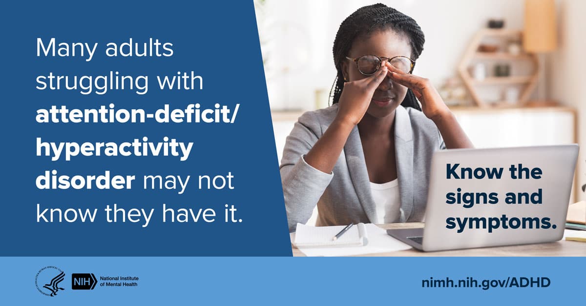 National Institute of Mental Health graphic: an adult at a laptop rubbing their eyes, beside the words “Many adults struggling with attention-deficit/hyperactivity disorder may not know they have it. Know the signs and symptoms.” nimh.nih.gov/ADHD